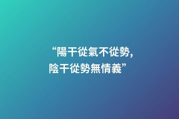 “陽干從氣不從勢, 陰干從勢無情義”?